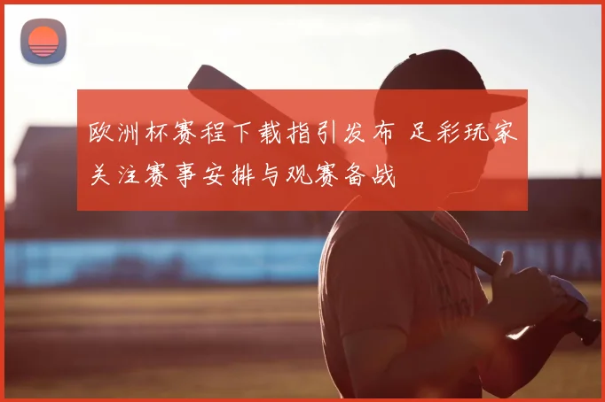 欧洲杯赛程下载指引发布 足彩玩家关注赛事安排与观赛备战