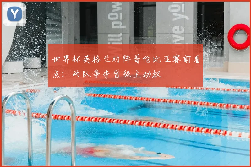 世界杯英格兰对阵哥伦比亚赛前看点：两队争夺晋级主动权