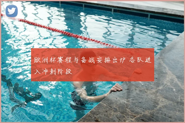 欧洲杯赛程与备战安排出炉 各队进入冲刺阶段