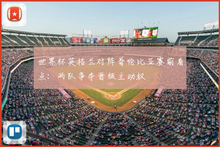 世界杯英格兰对阵哥伦比亚赛前看点：两队争夺晋级主动权