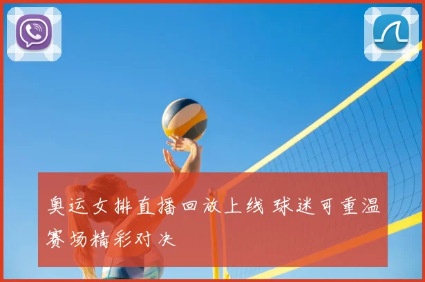 奥运女排直播回放上线 球迷可重温赛场精彩对决