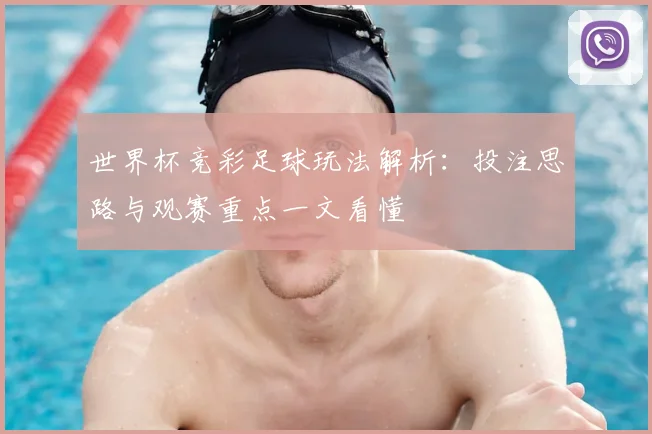世界杯竞彩足球玩法解析：投注思路与观赛重点一文看懂