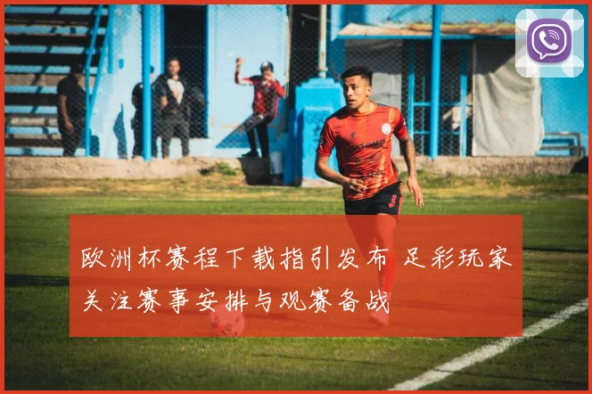 欧洲杯赛程下载指引发布 足彩玩家关注赛事安排与观赛备战