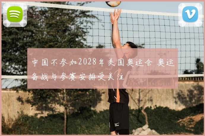 中国不参加2028年美国奥运会 奥运备战与参赛安排受关注