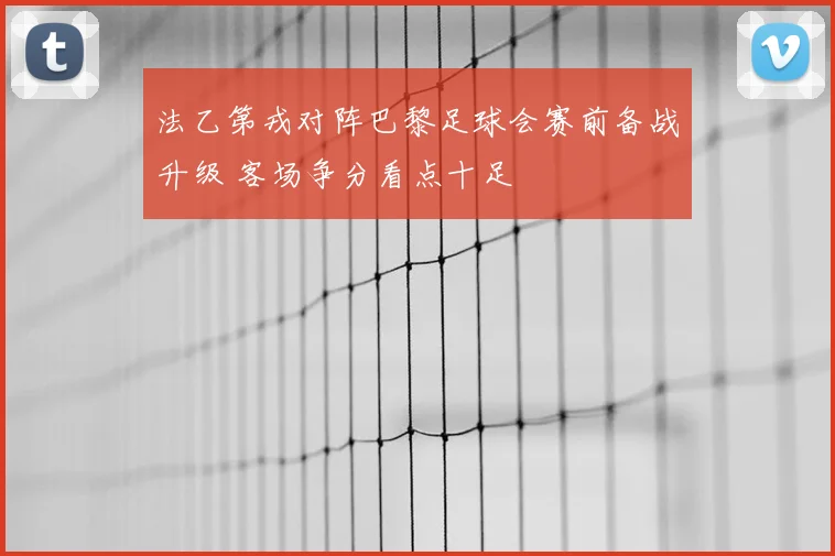 法乙第戎对阵巴黎足球会赛前备战升级 客场争分看点十足