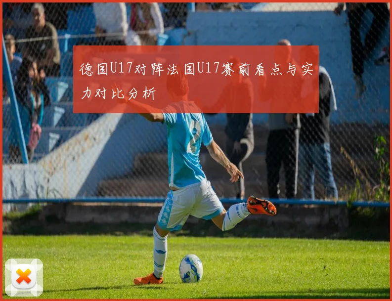 德国U17对阵法国U17赛前看点与实力对比分析
