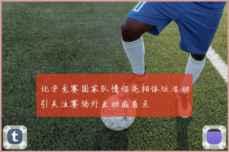 化学竞赛国家队情侣亮相体坛活动引关注赛场外互动成看点