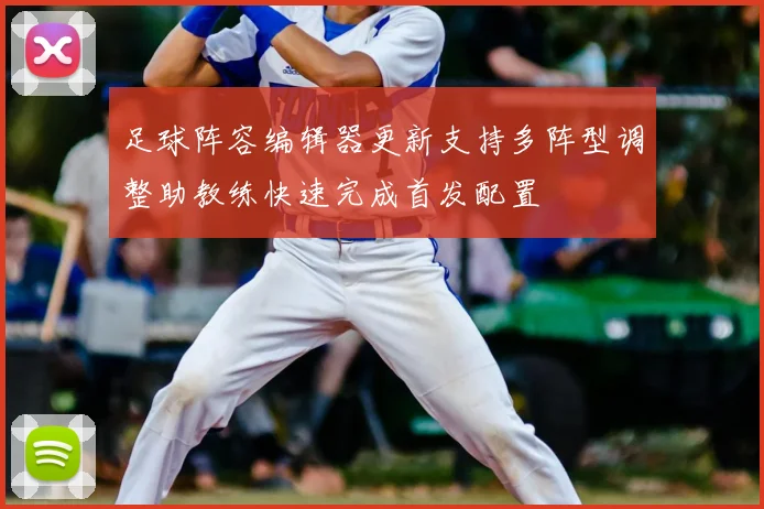 足球阵容编辑器更新支持多阵型调整助教练快速完成首发配置