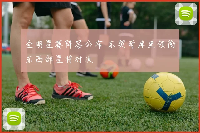 全明星赛阵容公布 东契奇库里领衔东西部星将对决