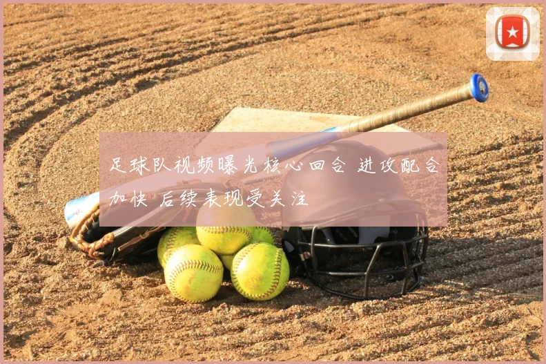 足球队视频曝光核心回合 进攻配合加快 后续表现受关注