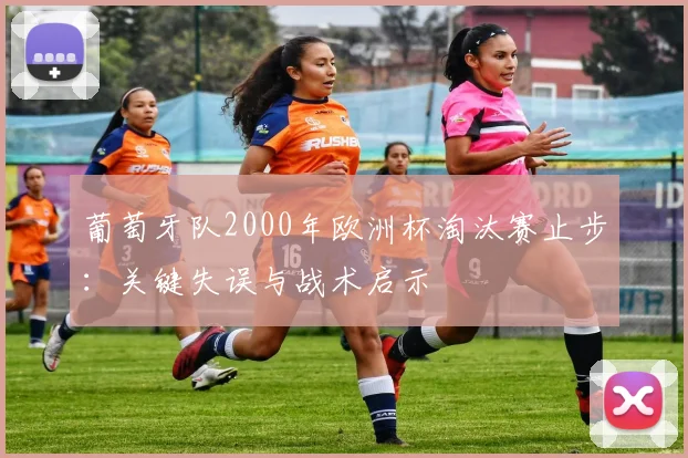 葡萄牙队2000年欧洲杯淘汰赛止步：关键失误与战术启示