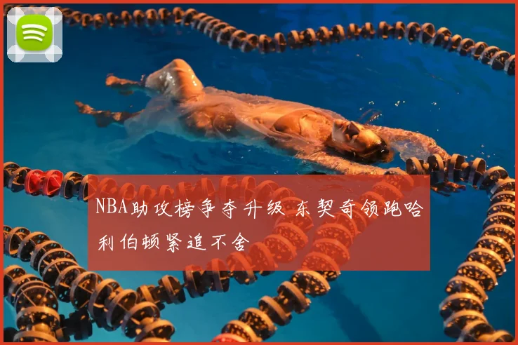NBA助攻榜争夺升级 东契奇领跑哈利伯顿紧追不舍