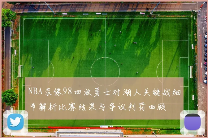 NBA录像98回放勇士对湖人关键战细节解析比赛结果与争议判罚回顾