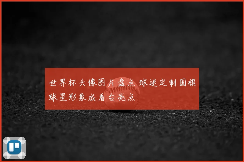 世界杯头像图片盘点 球迷定制国旗球星形象成看台亮点