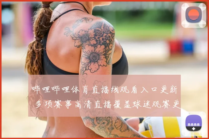 哔哩哔哩体育直播线观看入口更新 多项赛事高清直播覆盖球迷观赛更便捷