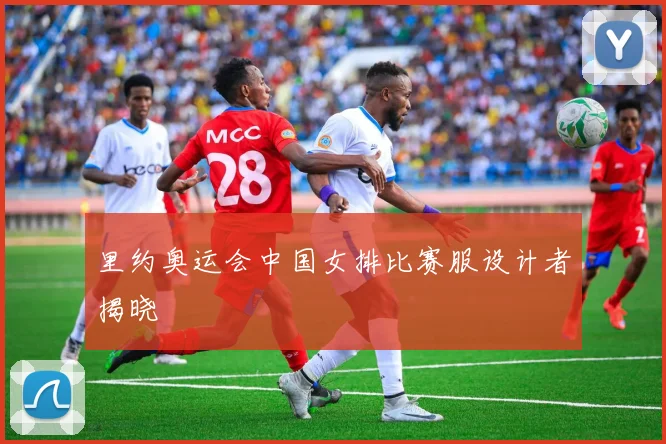 里约奥运会中国女排比赛服设计者揭晓