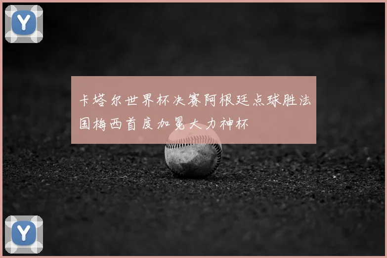 卡塔尔世界杯决赛阿根廷点球胜法国梅西首度加冕大力神杯