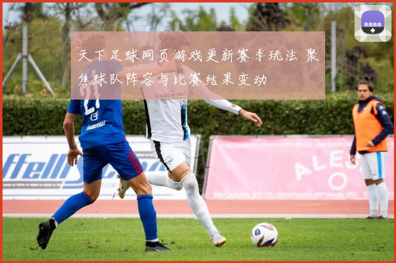 天下足球网页游戏更新赛季玩法 聚焦球队阵容与比赛结果变动