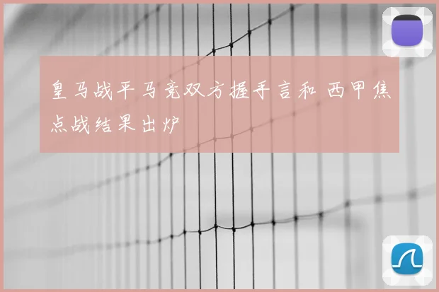 皇马战平马竞双方握手言和 西甲焦点战结果出炉