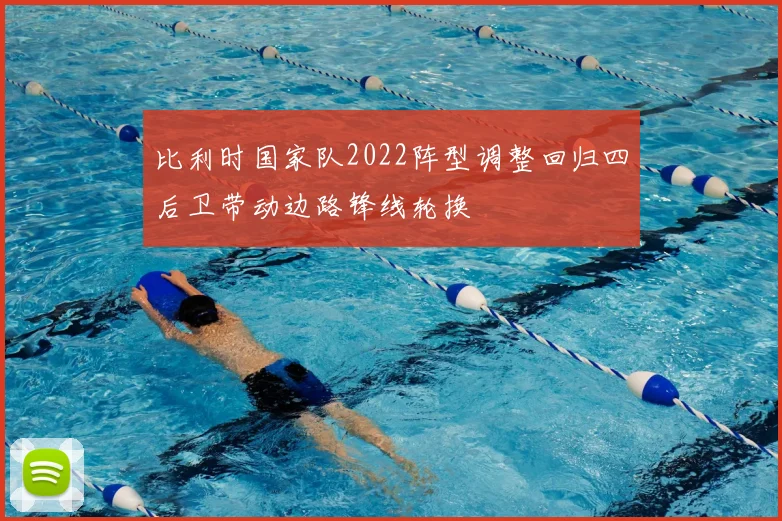 比利时国家队2022阵型调整回归四后卫带动边路锋线轮换