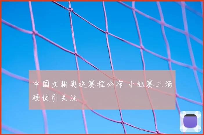 中国女排奥运赛程公布 小组赛三场硬仗引关注