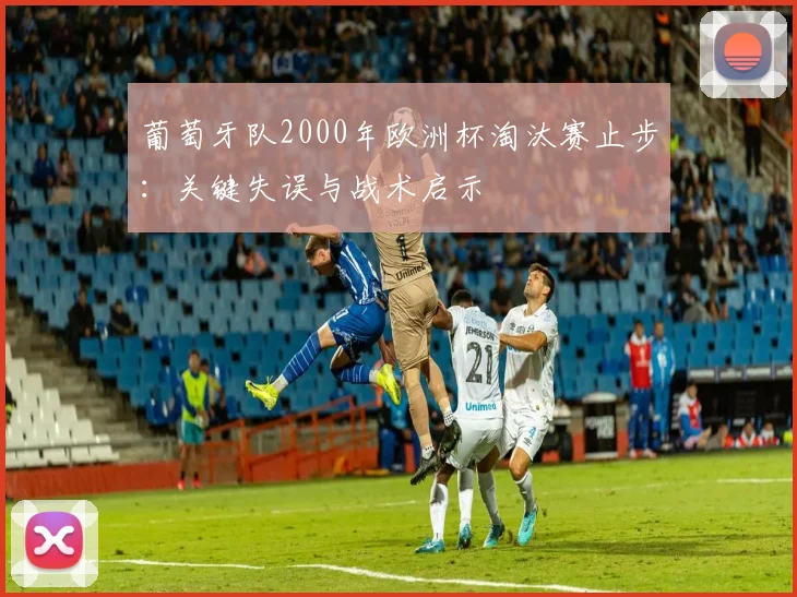 葡萄牙队2000年欧洲杯淘汰赛止步：关键失误与战术启示