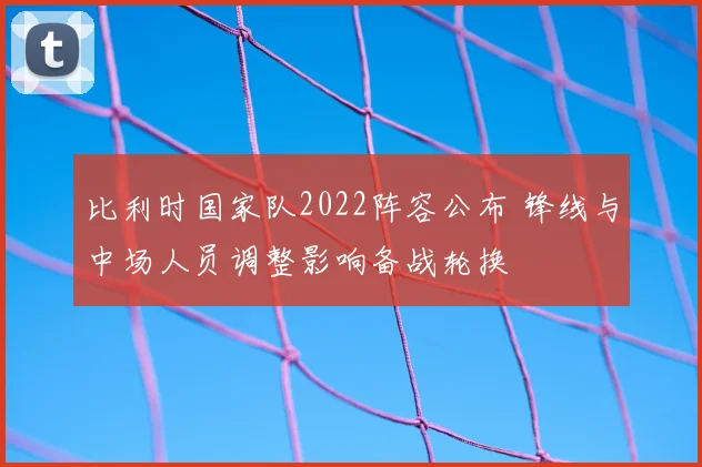比利时国家队2022阵容公布 锋线与中场人员调整影响备战轮换