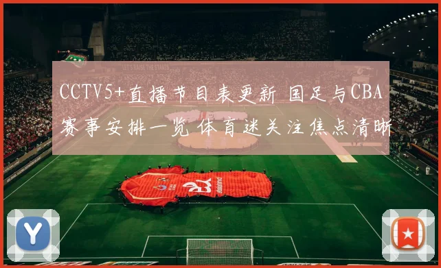 CCTV5+直播节目表更新 国足与CBA赛事安排一览 体育迷关注焦点清晰