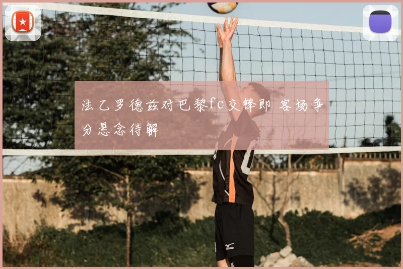 法乙罗德兹对巴黎fc交锋即 客场争分悬念待解