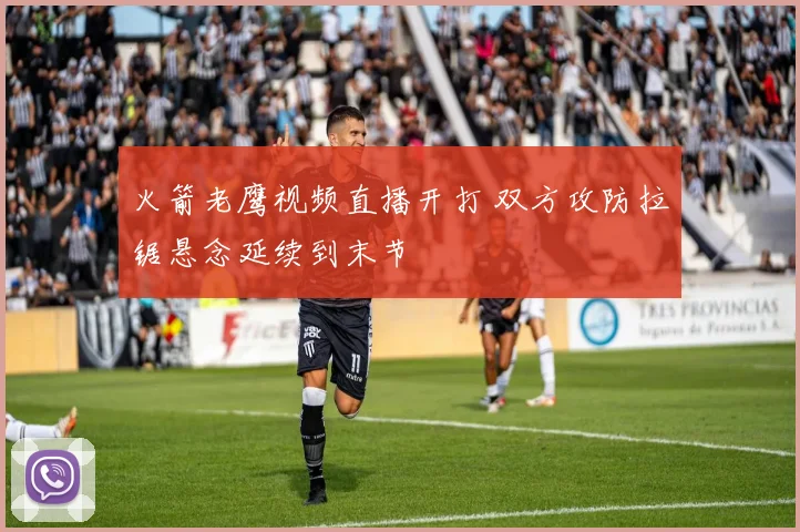 火箭老鹰视频直播开打 双方攻防拉锯悬念延续到末节