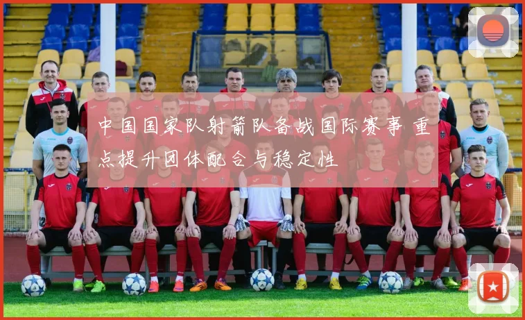 中国国家队射箭队备战国际赛事 重点提升团体配合与稳定性