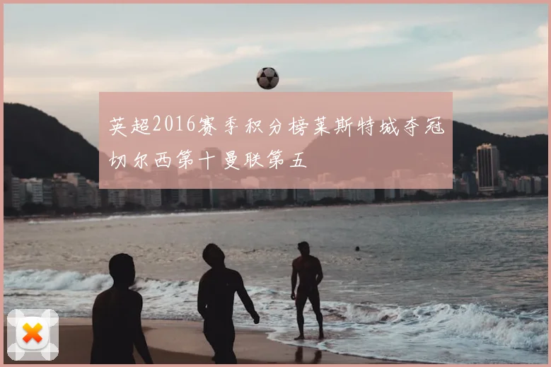 英超2016赛季积分榜莱斯特城夺冠切尔西第十曼联第五