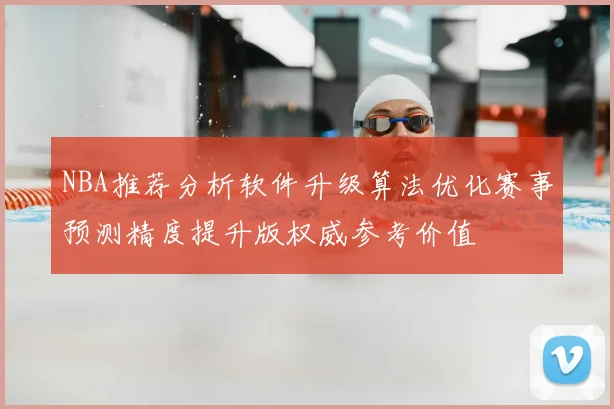 NBA推荐分析软件升级算法优化赛事预测精度提升版权威参考价值