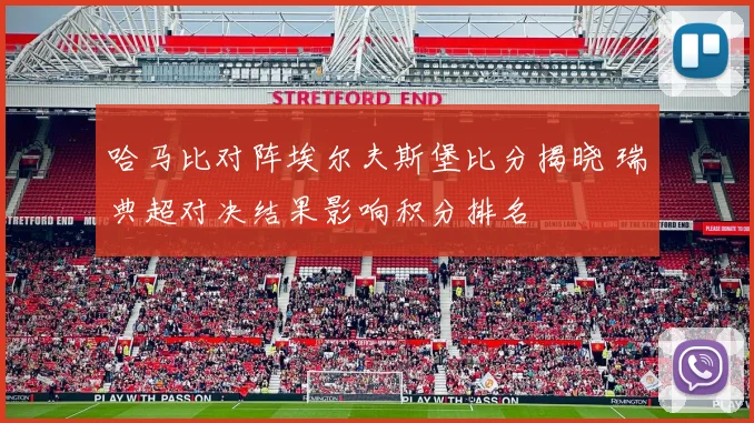 哈马比对阵埃尔夫斯堡比分揭晓 瑞典超对决结果影响积分排名