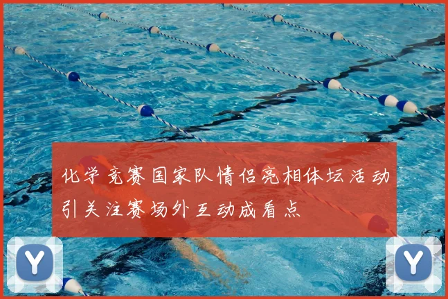 化学竞赛国家队情侣亮相体坛活动引关注赛场外互动成看点