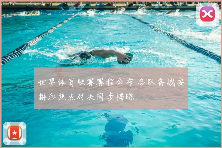 世界体育联赛赛程公布 各队备战安排和焦点对决同步揭晓