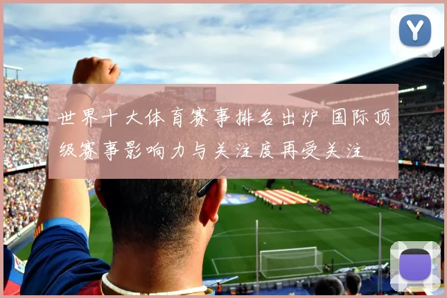 世界十大体育赛事排名出炉 国际顶级赛事影响力与关注度再受关注
