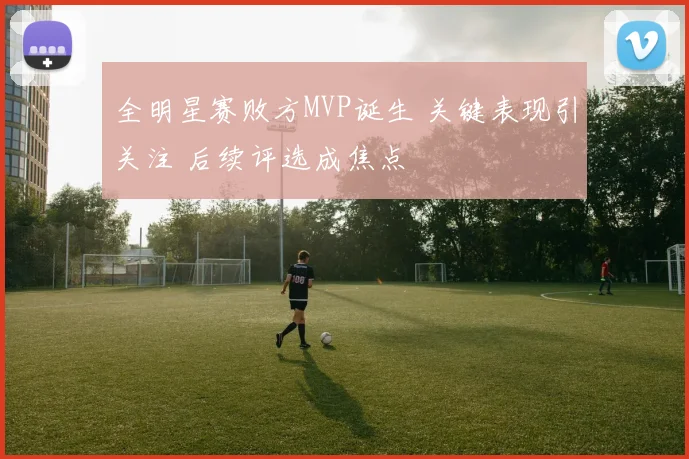 全明星赛败方MVP诞生 关键表现引关注 后续评选成焦点