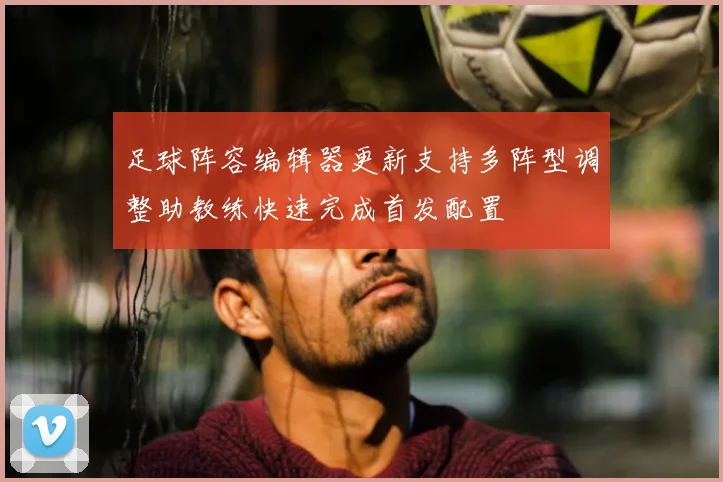 足球阵容编辑器更新支持多阵型调整助教练快速完成首发配置
