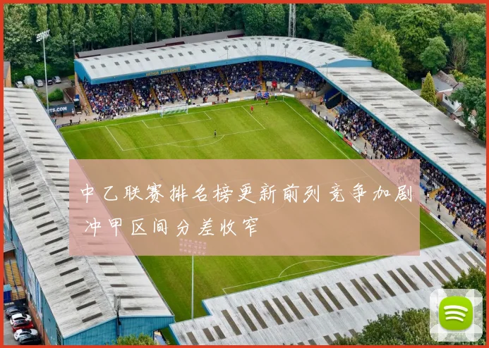 中乙联赛排名榜更新前列竞争加剧 冲甲区间分差收窄